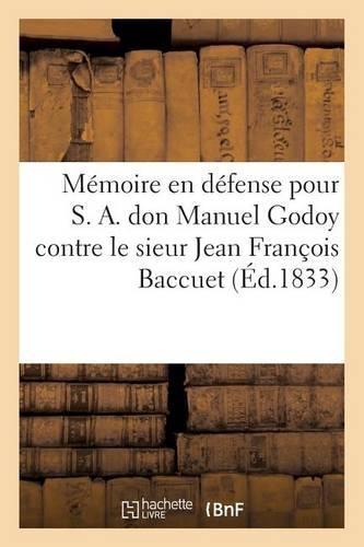 Mémoire En Défense Pour S. A. Don Manuel Godoy Contre Le Sieur Jean François Baccuet: (Histoire)