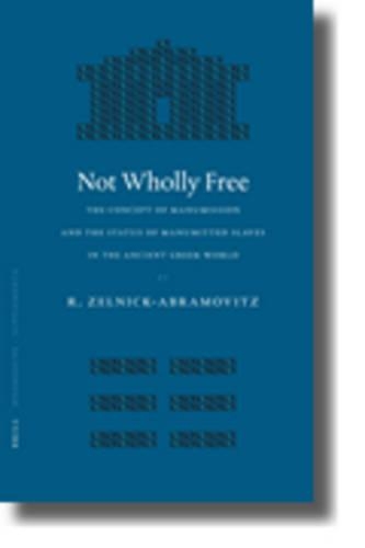 Not Wholly Free: The Concept of Manumission and the Status of Manumitted Slaves in the Ancient Greek World(266 Mnemosyne Supplements; History and Archaeology of Classical Antiquity)