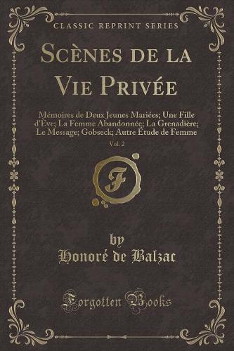 Scènes de la Vie Privée, Vol. 2: Mémoires de Deux Jeunes Mariées; Une Fille d'Ève; La Femme Abandonnée; La Grenadière; Le Message; Gobseck; Autre Étude de Femme (Classic Reprint)(French)