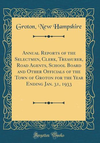 Annual Reports of the Selectmen, Clerk, Treasurer, Road Agents, School Board and Other Officials of the Town of Groton for the Year Ending Jan. 31, 1933 (Classic Reprint)