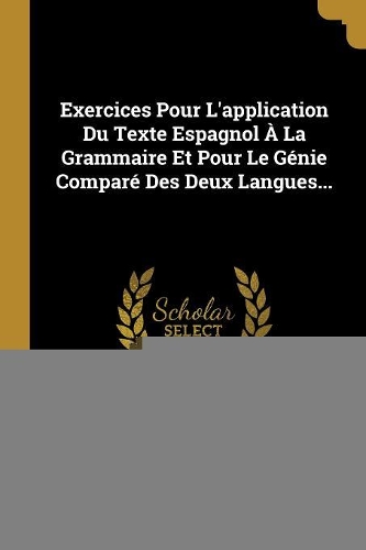 Exercices Pour L'application Du Texte Espagnol À La Grammaire Et Pour Le Génie Comparé Des Deux Langues...