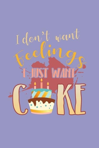 I Don't Want Feelings I Just Want Cake
