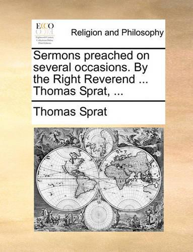 Sermons Preached on Several Occasions. by the Right Reverend ... Thomas Sprat, ...: (English)