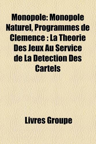 Monopole: Monopole Naturel, Programmes de Clmence: La Thorie Des Jeux Au Service de La Dtection Des Cartels(French)