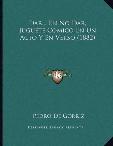 Dar... En No Dar, Juguete Comico En Un Acto Y En Verso (1882)