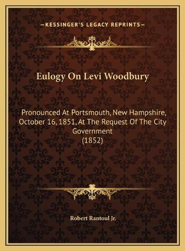 Eulogy On Levi Woodbury: Pronounced At Portsmouth, New Hampshire, October 16, 1851, At The Request Of The City Government (1852)