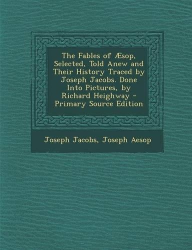 The Fables of Aesop, Selected, Told Anew and Their History Traced by Joseph Jacobs. Done Into Pictures, by Richard Heighway - Primary Source Edition