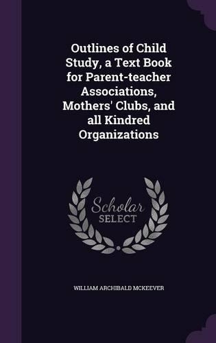 Outlines of Child Study, a Text Book for Parent-teacher Associations, Mothers' Clubs, and all Kindred Organizations