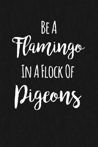 Be A Flamingo In A Flock Of Pigeons