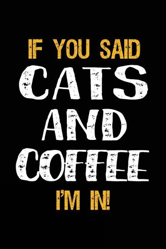 If You Said Cats and Coffee I'm in: Lined Notebooks & Journals to Write in