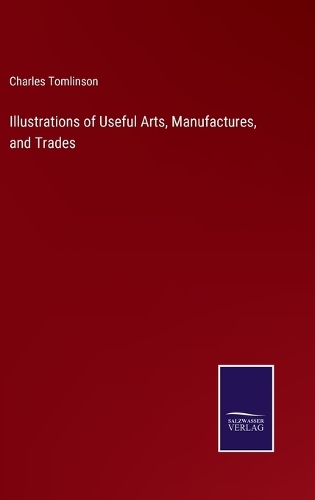Illustrations of Useful Arts, Manufactures, and Trades