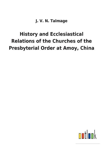 History and Ecclesiastical Relations of the Churches of the Presbyterial Order at Amoy, China