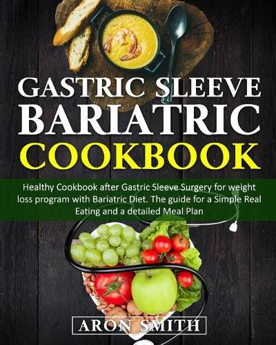 Gastric Sleeve Bariatric Cookbook: Healthy Cookbook after Gastric Sleeve Surgery for weight loss program with Bariatric Diet. The guide for a Simple Real Eating and a detailed Meal Pl