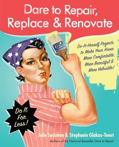 Dare to Repair, Replace & Renovate: Do-It-Herself Projects to Make Your Home More Comfortable, More Beautiful & More Valuable!(Dare to Repair)