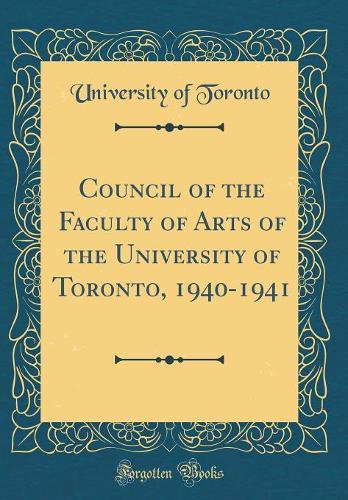 Council of the Faculty of Arts of the University of Toronto, 1940-1941 (Classic Reprint)