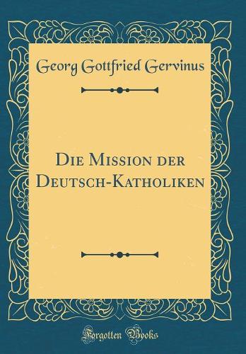 Die Mission der Deutsch-Katholiken (Classic Reprint)
