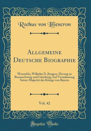 Allgemeine Deutsche Biographie, Vol. 42: Werenfels, Wilhelm D. Jüngere, Herzog zu Braunschweig und Lüneburg; Auf Veranlassung Seiner Majestät des Königs von Bayern (Classic Reprint)