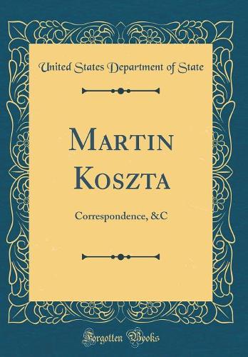 Martin Koszta: Correspondence, &c (Classic Reprint)
