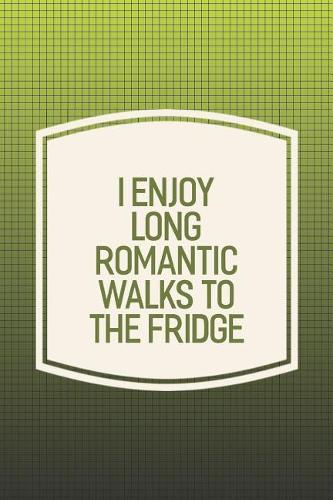 I Enjoy Long Romantic Walks To The Fridge: Funny Sayings on the cover Journal 104 Lined Pages for Writing and Drawing, Everyday Humorous, 365 days to more Humor & Happiness Year Long Journal 