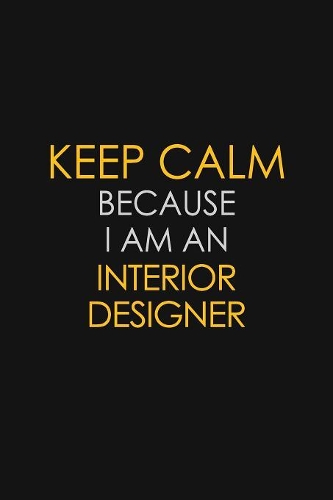 I Can't Keep Calm Because I Am An Interior Designer