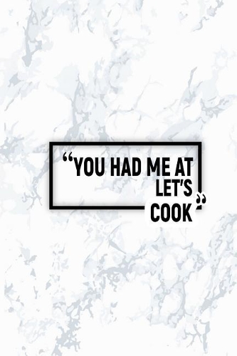 You Had Me at Let's Cook: Matte Softcover Paperback Notebook 6 Inch by 9 Inch Journal with 120 Blank Lined Pages