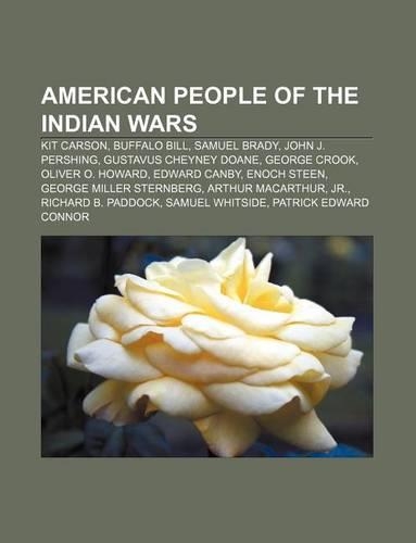 American People of the Indian Wars: Kit Carson, Buffalo Bill, Samuel Brady, John J. Pershing, Gustavus Cheyney Doane, George Crook(English)