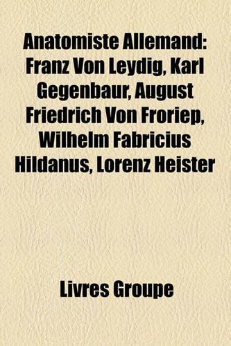 Anatomiste Allemand: Franz Von Leydig, Karl Gegenbaur, August Friedrich Von Froriep, Wilhelm Fabricius Hildanus, Lorenz Heister(French)