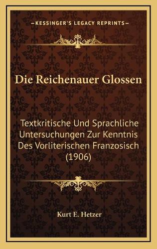 Die Reichenauer Glossen: Textkritische Und Sprachliche Untersuchungen Zur Kenntnis Des Vorliterischen Franzosisch (1906)(German)