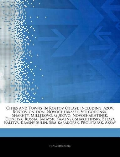 Articles on Cities and Towns in Rostov Oblast, Including: Azov, Rostov-On-Don, Novocherkassk, Volgodonsk, Shakhty, Millerovo, Gukovo, Novoshakhtinsk, Donetsk, Russia, Bataysk, Kamensk-Shakhtinsky, Belaya Ka(English)