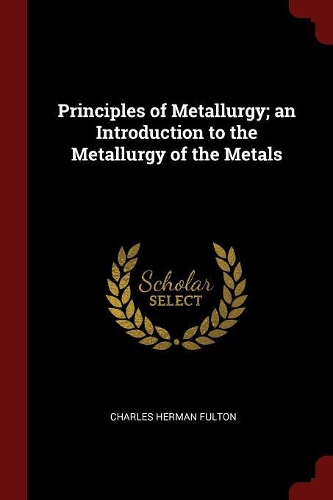 Principles of Metallurgy; An Introduction to the Metallurgy of the Metals