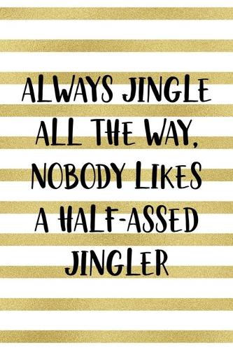 Always Jingle All The Way, Nobody Likes A Half-Assed Jingler