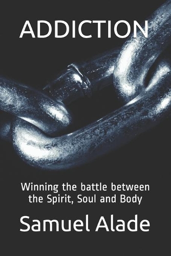Addiction: Winning the battle between the Spirit, Soul and Body(1 Addiction)
