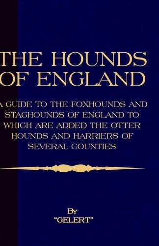 The Hounds of England - A Guide to the Foxhounds and Staghounds of England to Which Are Added the Otter Hounds and Harriers of Several Counties. (History of Foxhunting Series)