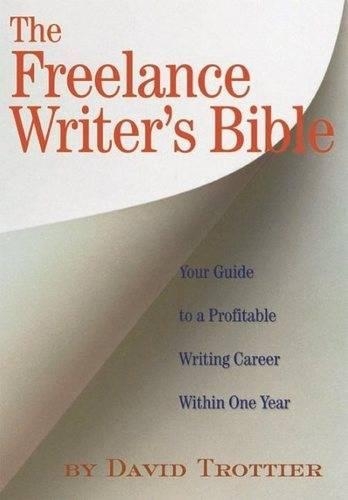 The Freelance Writer's Bible: Your Guide to a Profitable Writing Career Within One Year: Your Guide to a Profitable Writing Career Within One Year