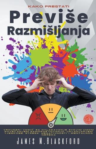 Kako Prestati Previse Razmisljanja - Vrhunski Vodi&#269; za Ovladavanje Svojim Umom Povecanjem Samopostovanja, Uklanjanjem Tjeskobe, Stresa, Negativnosti i Mentalnog Nereda
