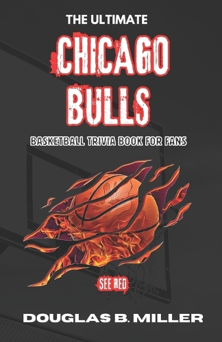Ultimate Chicago Bulls NBA Basketball Trivia Book For Fans: Test Your Knowledge with 160+ Questions and Answers Including Quizzes, Fun Facts and Team History from the 1960s to Today
