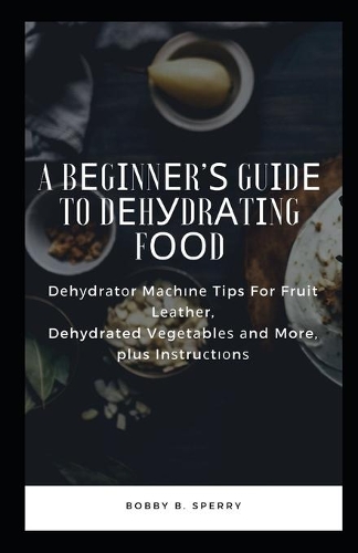 A B&#1077;g&#1110;nn&#1077;r'&#1109; Gu&#1110;d&#1077; to D&#1077;h&#1091;dr&#1072;t&#1110;ng F&#1086;&#1086;d: D&#1077;h&#1091;dr&#1072;t&#1086;r M&#1072;&#1089;h&#1110;n&#1077; Tips For Fruit L&#1077;&#1072;th&#1077;r, Dehydrated V&#1077;g&#1077;t&#1072;bl&#