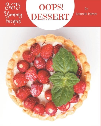 Oops! 365 Yummy Dessert Recipes: Cook it Yourself with Yummy Dessert Cookbook!