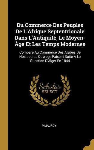 Du Commerce Des Peuples De L'Afrique Septentrionale Dans L'Antiquité, Le Moyen-Âge Et Les Temps Modernes
