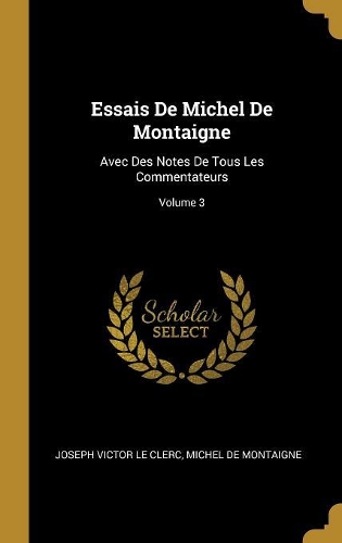 Essais De Michel De Montaigne: Avec Des Notes De Tous Les Commentateurs; Volume 3