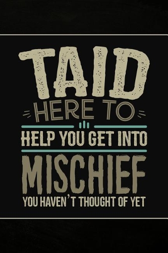 Taid Here to help you get into Mischief you haven't thought of Yet