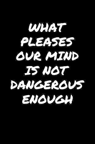 What Pleases Our Mind Is Not Dangerous Enough�