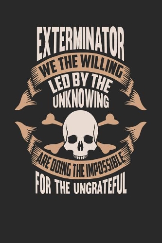 Exterminator We the Willing Led by the Unknowing Are Doing the Impossible for the Ungrateful: Exterminator Notebook Exterminator Journal Handlettering Logbook 110 Journal Paper Pages 6 X 9