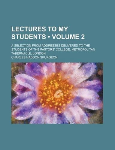 Lectures to My Students (Volume 2); A Selection from Addresses Delivered to the Students of the Pastors' College, Metropolitan Tabernacle, London