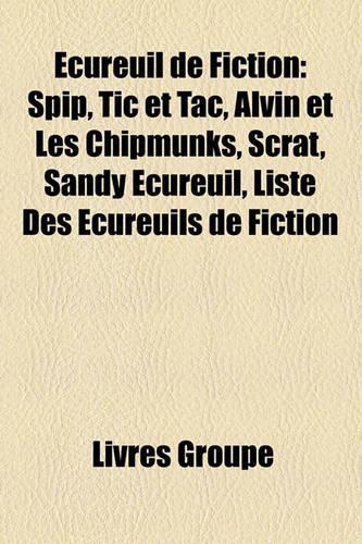Ecureuil de Fiction: Spip, Tic Et Tac, Alvin Et Les Chipmunks, Scrat, Sandy Ecureuil, Liste Des Cureuils de Fiction(French)