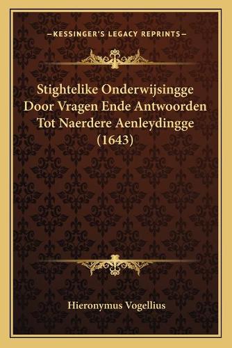 Stightelike Onderwijsingge Door Vragen Ende Antwoorden Tot Naerdere Aenleydingge (1643): (Chinese)