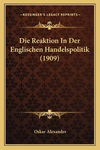 Die Reaktion In Der Englischen Handelspolitik (1909): (German)