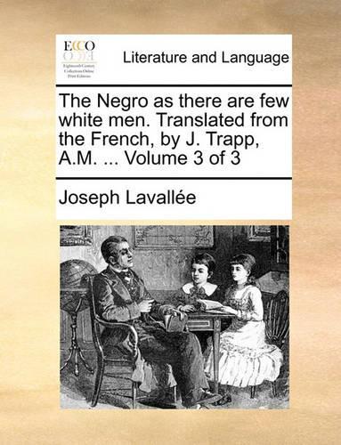 The Negro as There Are Few White Men. Translated from the French, by J. Trapp, A.M. ... Volume 3 of 3