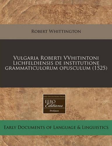 Vulgaria Roberti Vvhitintoni Lichfeldiensis de Institutione Grammaticulorum Opusculum (1525): (Latin)