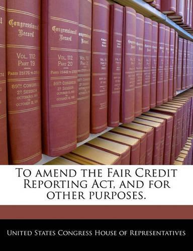 To Amend the Fair Credit Reporting ACT, and for Other Purposes.
